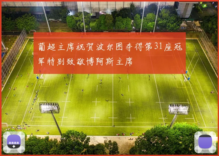 葡超主席祝贺波尔图夺得第31座冠军特别致敬博阿斯主席