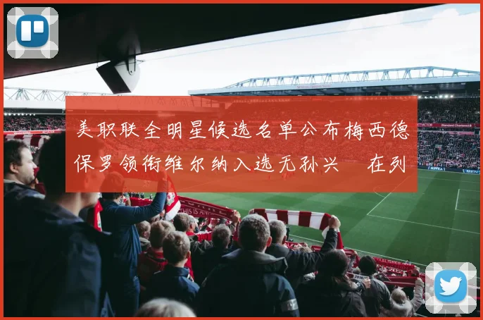 美职联全明星候选名单公布梅西德保罗领衔维尔纳入选无孙兴慜在列