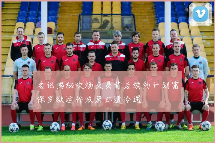 名记揭秘吹杨交易背后续约计划富保罗欲运作浓眉却遭冷遇